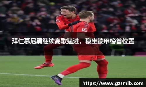 拜仁慕尼黑继续高歌猛进，稳坐德甲榜首位置