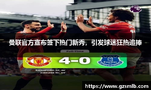 曼联官方宣布签下热门新秀，引发球迷狂热追捧