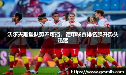 沃尔夫斯堡队势不可挡，德甲联赛排名飙升势头迅猛