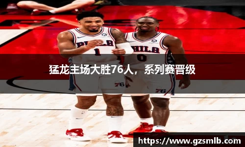 猛龙主场大胜76人，系列赛晋级
