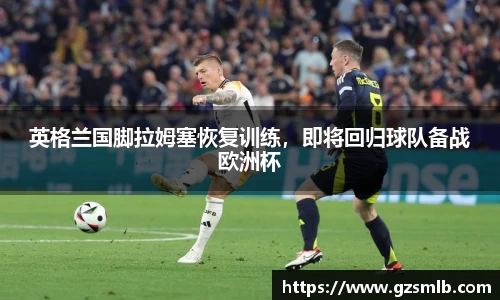 英格兰国脚拉姆塞恢复训练，即将回归球队备战欧洲杯