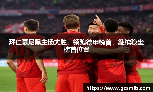 拜仁慕尼黑主场大胜，领跑德甲榜首，继续稳坐榜首位置
