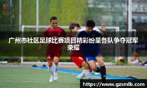 广州市社区足球比赛项目精彩纷呈各队争夺冠军荣耀