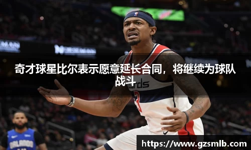 奇才球星比尔表示愿意延长合同，将继续为球队战斗