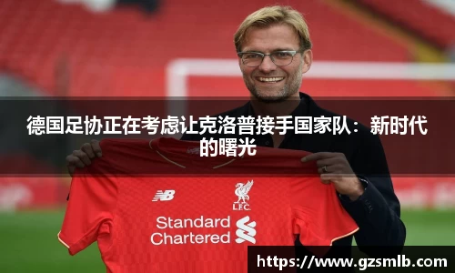 德国足协正在考虑让克洛普接手国家队：新时代的曙光
