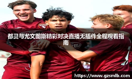 都灵与尤文图斯精彩对决直播无插件全程观看指南