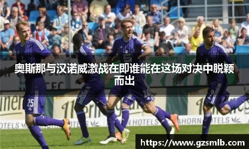 奥斯那与汉诺威激战在即谁能在这场对决中脱颖而出