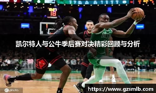 凯尔特人与公牛季后赛对决精彩回顾与分析