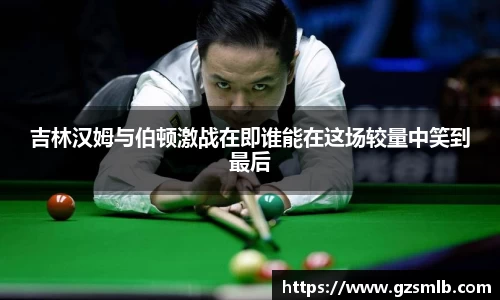 吉林汉姆与伯顿激战在即谁能在这场较量中笑到最后