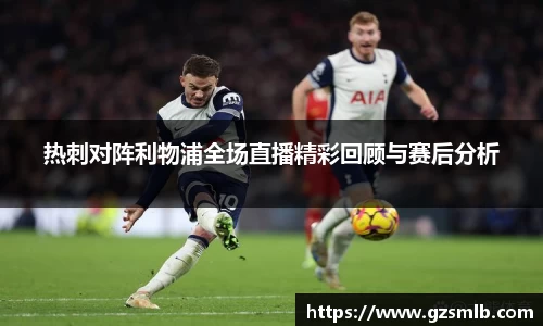 热刺对阵利物浦全场直播精彩回顾与赛后分析