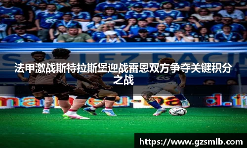 法甲激战斯特拉斯堡迎战雷恩双方争夺关键积分之战