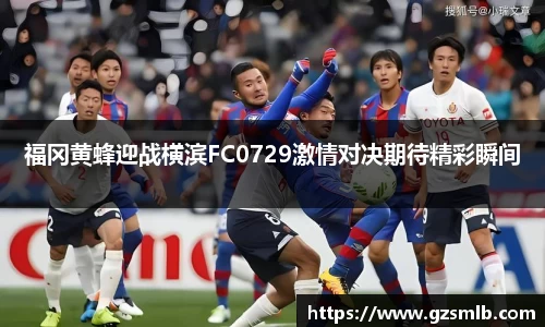 福冈黄蜂迎战横滨FC0729激情对决期待精彩瞬间