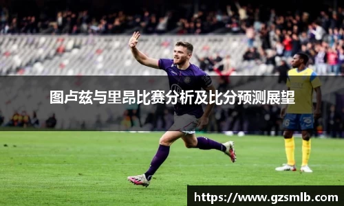 图卢兹与里昂比赛分析及比分预测展望