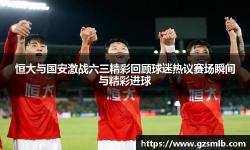 恒大与国安激战六三精彩回顾球迷热议赛场瞬间与精彩进球