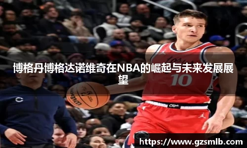 博格丹博格达诺维奇在NBA的崛起与未来发展展望
