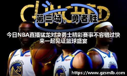 今日NBA直播猛龙对决勇士精彩赛事不容错过快来一起见证篮球盛宴