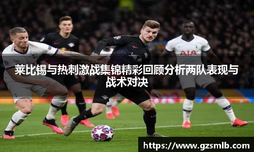 莱比锡与热刺激战集锦精彩回顾分析两队表现与战术对决