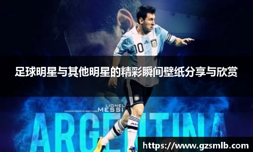 足球明星与其他明星的精彩瞬间壁纸分享与欣赏
