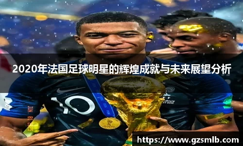 2020年法国足球明星的辉煌成就与未来展望分析