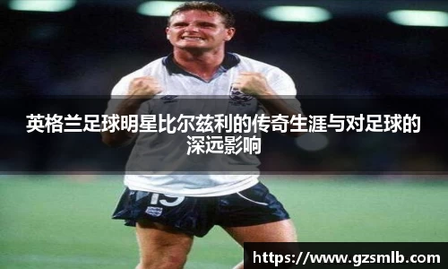 英格兰足球明星比尔兹利的传奇生涯与对足球的深远影响